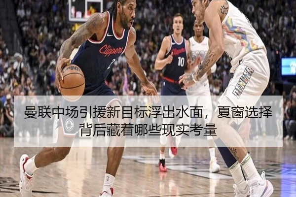 曼联中场引援新目标浮出水面，夏窗选择背后藏着哪些现实考量